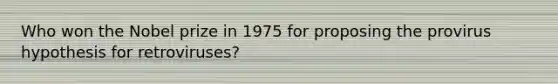 Who won the Nobel prize in 1975 for proposing the provirus hypothesis for retroviruses?