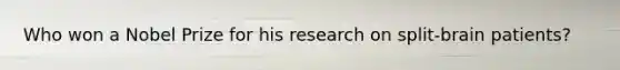 Who won a Nobel Prize for his research on split-brain patients?