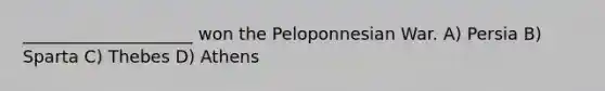 ____________________ won the Peloponnesian War. A) Persia B) Sparta C) Thebes D) Athens