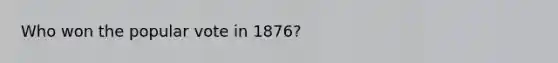 Who won the popular vote in 1876?