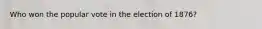 Who won the popular vote in the election of 1876?
