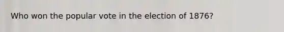 Who won the popular vote in the election of 1876?