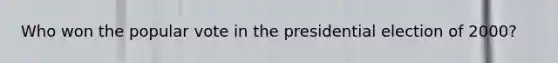 Who won the popular vote in the presidential election of 2000?
