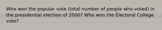 Who won the popular vote (total number of people who voted) in the presidential election of 2000? Who won the Electoral College vote?