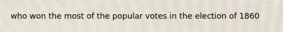 who won the most of the popular votes in the election of 1860