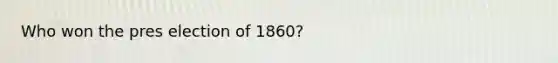 Who won the pres election of 1860?