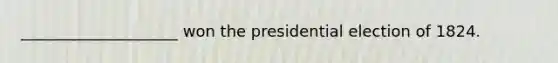 ____________________ won the presidential election of 1824.