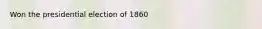 Won the presidential election of 1860