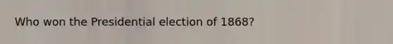 Who won the Presidential election of 1868?