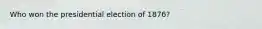 Who won the presidential election of 1876?