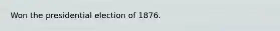 Won the presidential election of 1876.