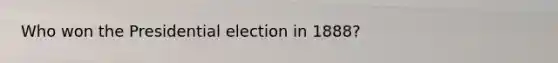 Who won the Presidential election in 1888?