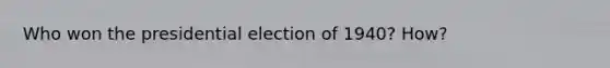 Who won the presidential election of 1940? How?