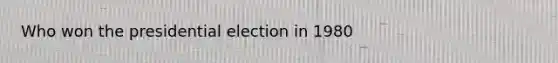Who won the presidential election in 1980