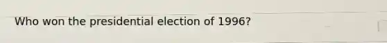 Who won the presidential election of 1996?