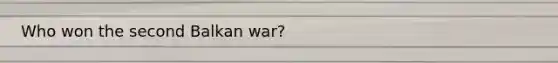 Who won the second Balkan war?