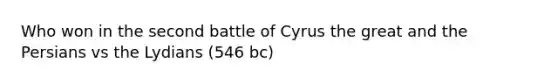 Who won in the second battle of Cyrus the great and the Persians vs the Lydians (546 bc)