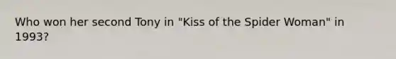 Who won her second Tony in "Kiss of the Spider Woman" in 1993?