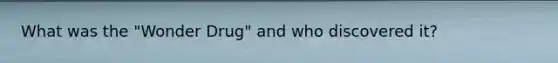 What was the "Wonder Drug" and who discovered it?