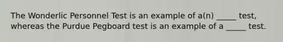 The Wonderlic Personnel Test is an example of a(n) _____ test, whereas the Purdue Pegboard test is an example of a _____ test.