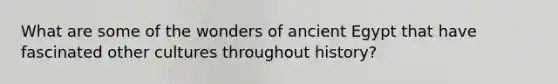 What are some of the wonders of ancient Egypt that have fascinated other cultures throughout history?