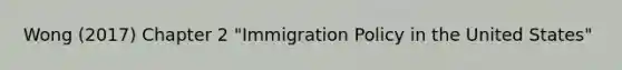 Wong (2017) Chapter 2 "Immigration Policy in the United States"