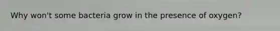 Why won't some bacteria grow in the presence of oxygen?