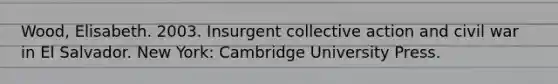 Wood, Elisabeth. 2003. Insurgent collective action and civil war in El Salvador. New York: Cambridge University Press.