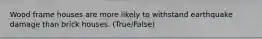 Wood frame houses are more likely to withstand earthquake damage than brick houses. (True/False)