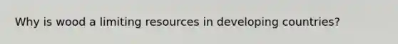 Why is wood a limiting resources in developing countries?