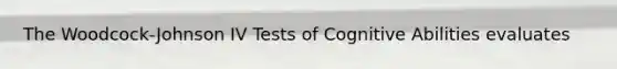 The Woodcock-Johnson IV Tests of Cognitive Abilities evaluates