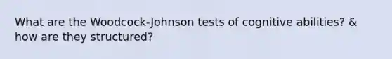 What are the Woodcock-Johnson tests of cognitive abilities? & how are they structured?