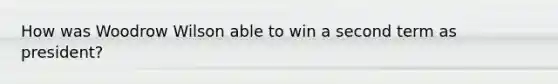 How was Woodrow Wilson able to win a second term as president?