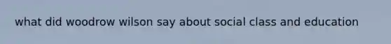 what did woodrow wilson say about social class and education