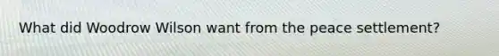What did Woodrow Wilson want from the peace settlement?