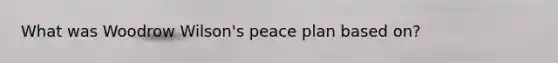 What was Woodrow Wilson's peace plan based on?