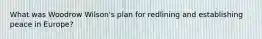 What was Woodrow Wilson's plan for redlining and establishing peace in Europe?