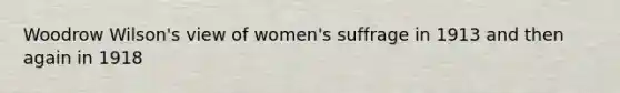 Woodrow Wilson's view of women's suffrage in 1913 and then again in 1918