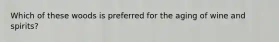 Which of these woods is preferred for the aging of wine and spirits?