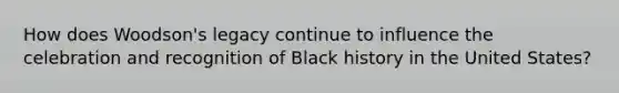 How does Woodson's legacy continue to influence the celebration and recognition of Black history in the United States?