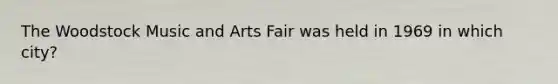 The Woodstock Music and Arts Fair was held in 1969 in which city?