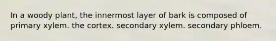 In a woody plant, the innermost layer of bark is composed of primary xylem. the cortex. secondary xylem. secondary phloem.