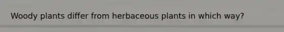 Woody plants differ from herbaceous plants in which way?
