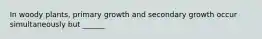 In woody plants, primary growth and secondary growth occur simultaneously but ______