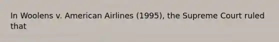 In Woolens v. American Airlines (1995), the Supreme Court ruled that