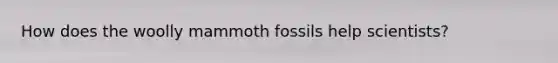 How does the woolly mammoth fossils help scientists?