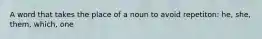 A word that takes the place of a noun to avoid repetiton: he, she, them, which, one