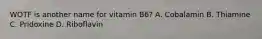 WOTF is another name for vitamin B6? A. Cobalamin B. Thiamine C. Pridoxine D. Riboflavin