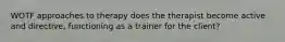 WOTF approaches to therapy does the therapist become active and directive, functioning as a trainer for the client?