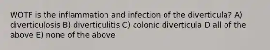 WOTF is the inflammation and infection of the diverticula? A) diverticulosis B) diverticulitis C) colonic diverticula D all of the above E) none of the above